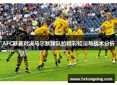 AFC联赛对决马尔默球队的精彩较量与战术分析
