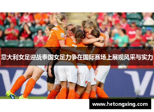 意大利女足迎战泰国女足力争在国际赛场上展现风采与实力