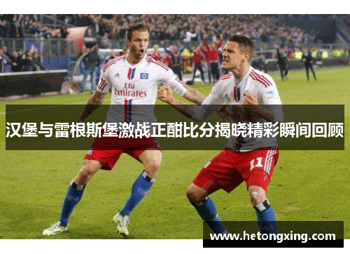 汉堡与雷根斯堡激战正酣比分揭晓精彩瞬间回顾